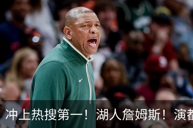 冲上热搜第一！湖人詹姆斯！演都不演了…