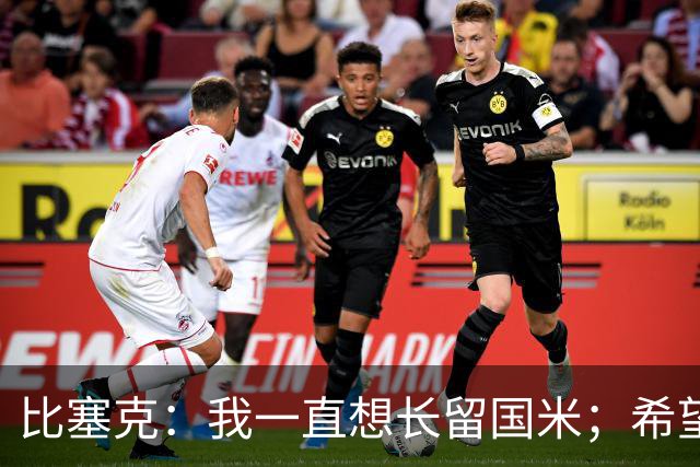 比塞克：我一直想长留国米；希望自己能够赢得克洛普的认可