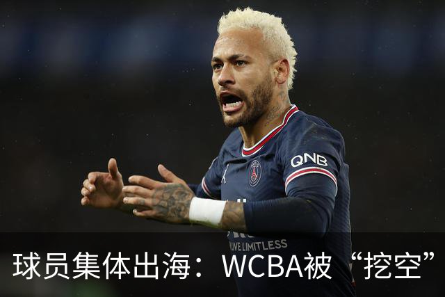 球员集体出海：WCBA被“挖空”背后 印证了中国女篮联赛核心价值